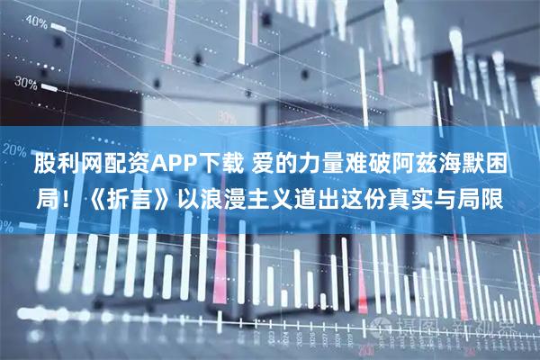 股利网配资APP下载 爱的力量难破阿兹海默困局！《折言》以浪漫主义道出这份真实与局限