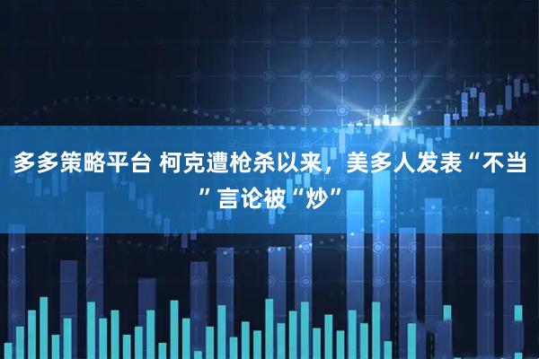 多多策略平台 柯克遭枪杀以来，美多人发表“不当”言论被“炒”