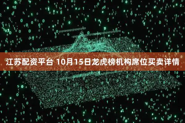 江苏配资平台 10月15日龙虎榜机构席位买卖详情