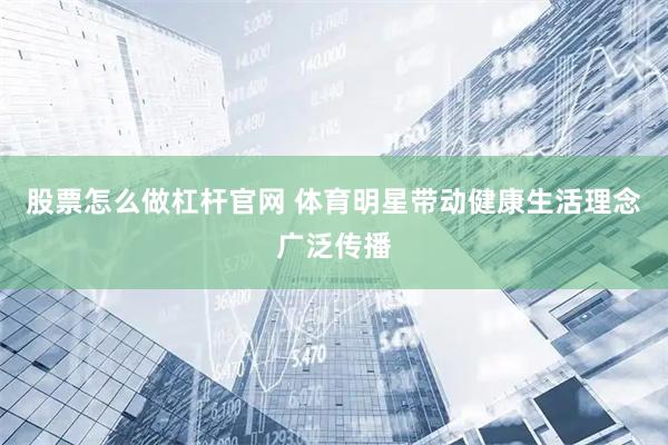 股票怎么做杠杆官网 体育明星带动健康生活理念广泛传播