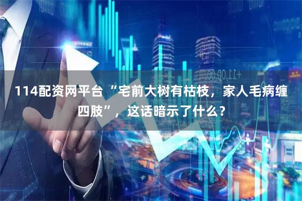 114配资网平台 “宅前大树有枯枝，家人毛病缠四肢”，这话暗示了什么？