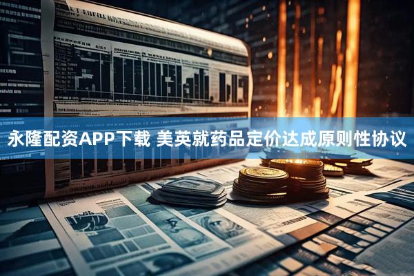 永隆配资APP下载 美英就药品定价达成原则性协议