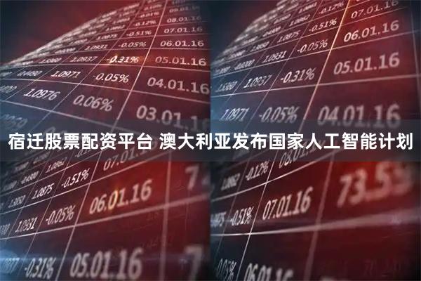 宿迁股票配资平台 澳大利亚发布国家人工智能计划