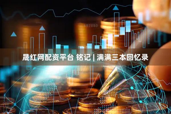 晟红网配资平台 铭记 | 满满三本回忆录