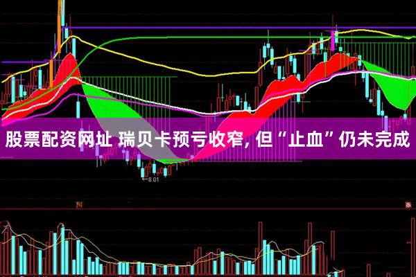 股票配资网址 瑞贝卡预亏收窄, 但“止血”仍未完成