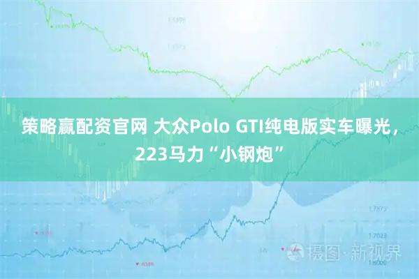 策略赢配资官网 大众Polo GTI纯电版实车曝光，223马力“小钢炮”