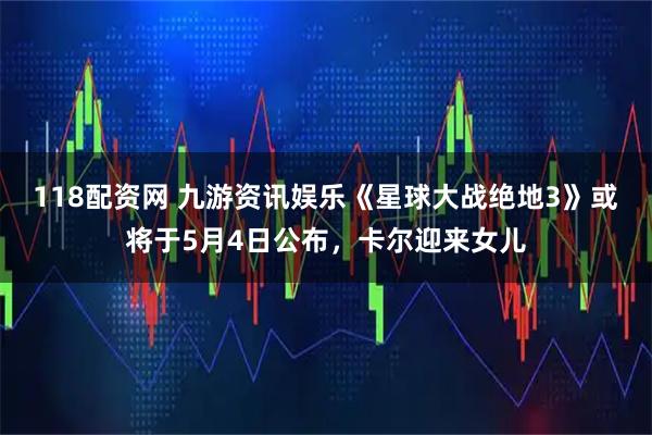 118配资网 九游资讯娱乐《星球大战绝地3》或将于5月4日公布，卡尔迎来女儿